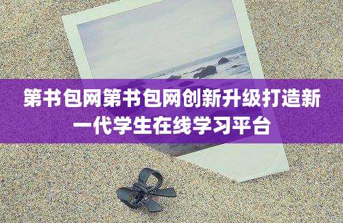 第书包网第书包网创新升级打造新一代学生在线学习平台
