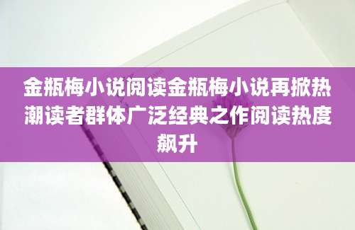 金瓶梅小说阅读金瓶梅小说再掀热潮读者群体广泛经典之作阅读热度飙升