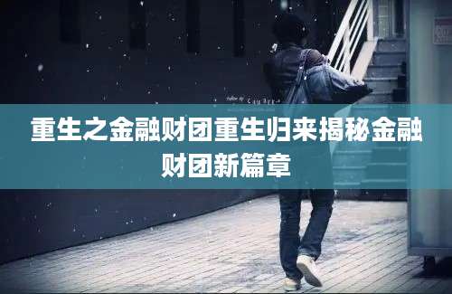 重生之金融财团重生归来揭秘金融财团新篇章