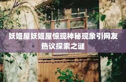 妖姬屋妖姬屋惊现神秘现象引网友热议探索之谜