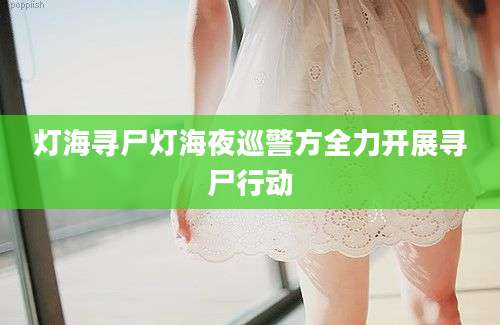 灯海寻尸灯海夜巡警方全力开展寻尸行动