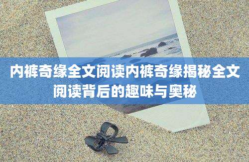 内裤奇缘全文阅读内裤奇缘揭秘全文阅读背后的趣味与奥秘