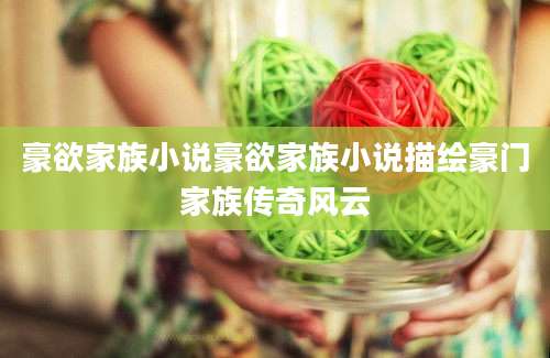 豪欲家族小说豪欲家族小说描绘豪门家族传奇风云