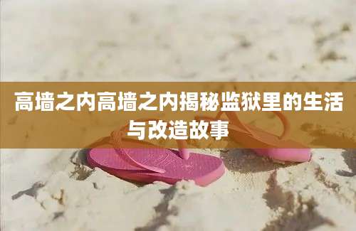 高墙之内高墙之内揭秘监狱里的生活与改造故事