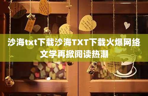 沙海txt下载沙海TXT下载火爆网络文学再掀阅读热潮