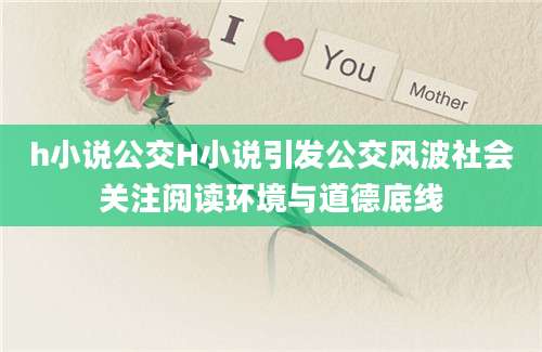 h小说公交H小说引发公交风波社会关注阅读环境与道德底线