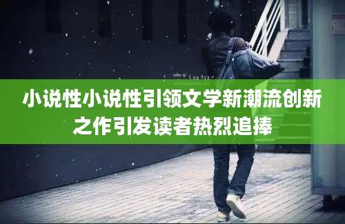 小说性小说性引领文学新潮流创新之作引发读者热烈追捧