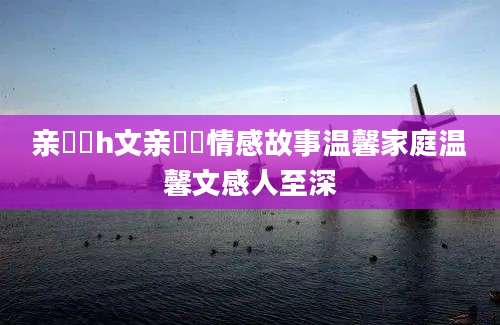 亲妺妺h文亲妺妺情感故事温馨家庭温馨文感人至深