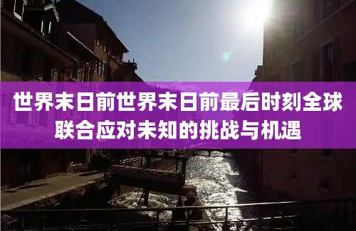世界末日前世界末日前最后时刻全球联合应对未知的挑战与机遇