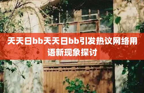 天天日bb天天日bb引发热议网络用语新现象探讨