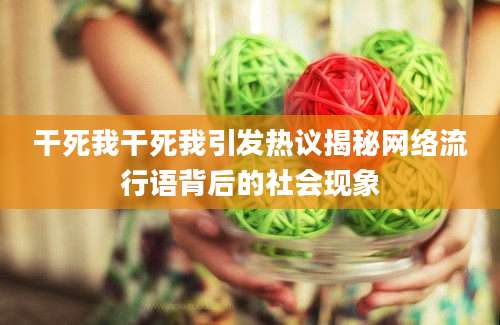 干死我干死我引发热议揭秘网络流行语背后的社会现象