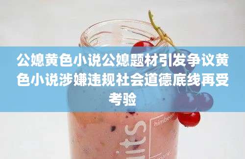 公媳黄色小说公媳题材引发争议黄色小说涉嫌违规社会道德底线再受考验