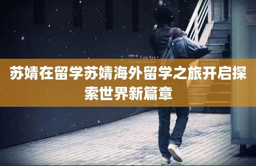 苏婧在留学苏婧海外留学之旅开启探索世界新篇章