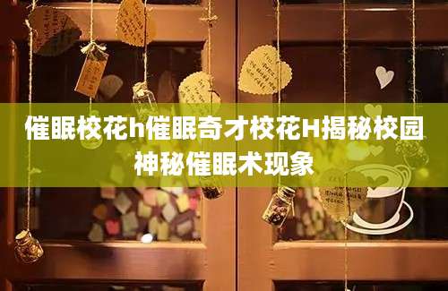 催眠校花h催眠奇才校花H揭秘校园神秘催眠术现象