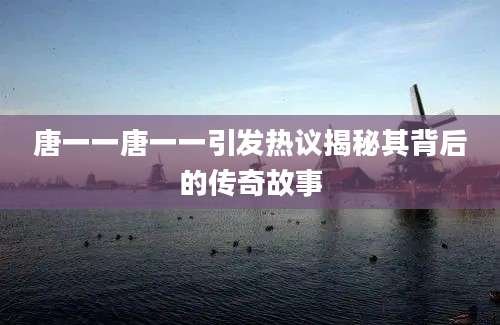 唐一一唐一一引发热议揭秘其背后的传奇故事