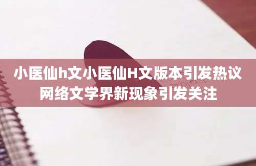 小医仙h文小医仙H文版本引发热议网络文学界新现象引发关注