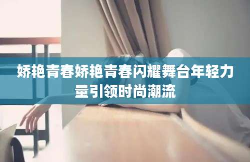 娇艳青春娇艳青春闪耀舞台年轻力量引领时尚潮流