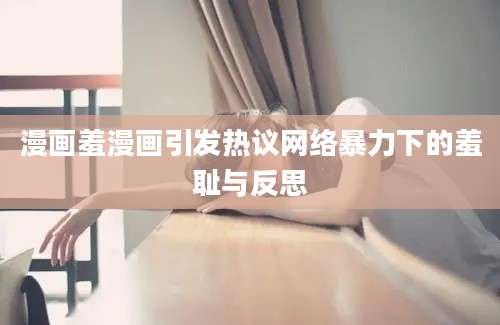 漫画羞漫画引发热议网络暴力下的羞耻与反思