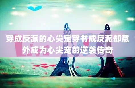 穿成反派的心尖宠穿书成反派却意外成为心尖宠的逆袭传奇