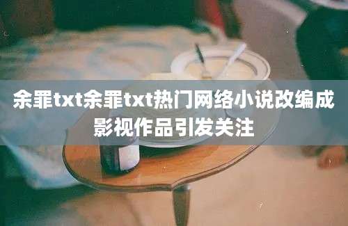 余罪txt余罪txt热门网络小说改编成影视作品引发关注