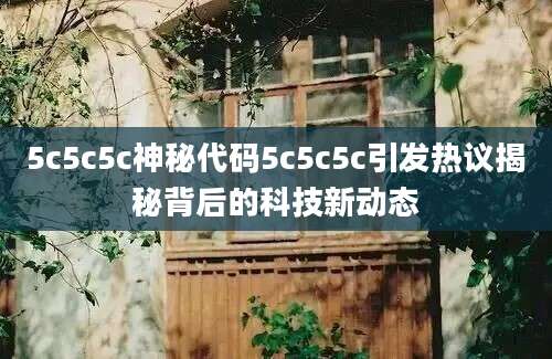 5c5c5c神秘代码5c5c5c引发热议揭秘背后的科技新动态