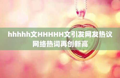 hhhhh文HHHHH文引发网友热议网络热词再创新高