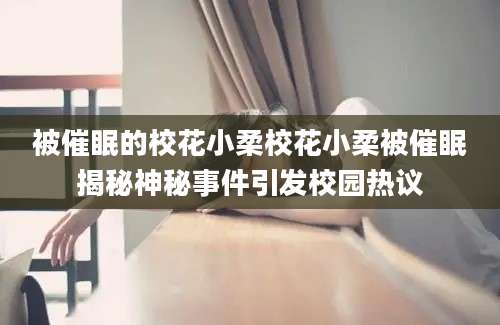 被催眠的校花小柔校花小柔被催眠揭秘神秘事件引发校园热议