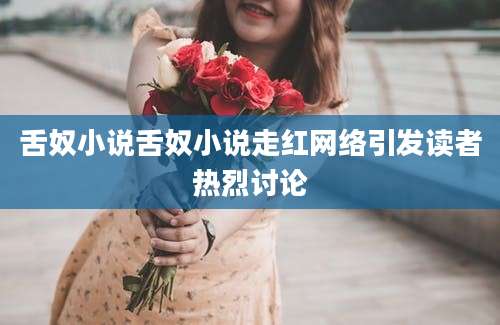 舌奴小说舌奴小说走红网络引发读者热烈讨论
