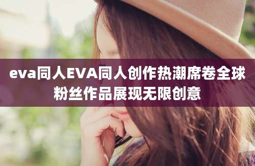 eva同人EVA同人创作热潮席卷全球粉丝作品展现无限创意