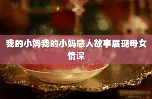 我的小妈我的小妈感人故事展现母女情深