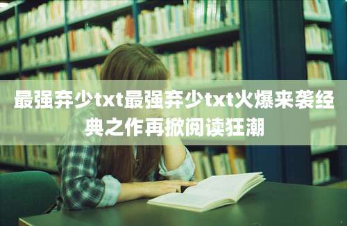 最强弃少txt最强弃少txt火爆来袭经典之作再掀阅读狂潮