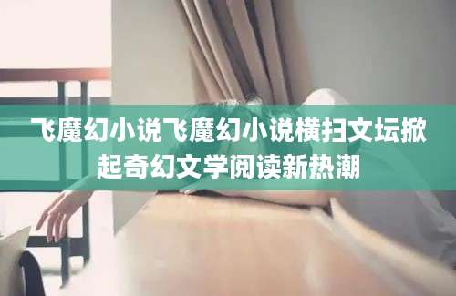 飞魔幻小说飞魔幻小说横扫文坛掀起奇幻文学阅读新热潮