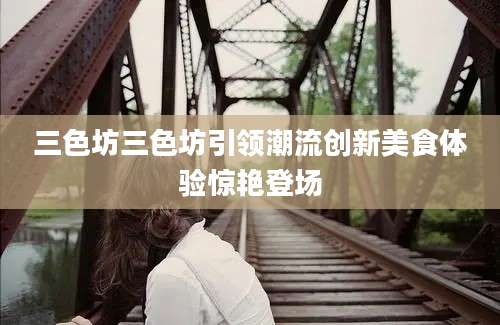 三色坊三色坊引领潮流创新美食体验惊艳登场