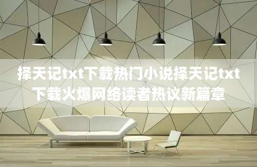 择天记txt下载热门小说择天记txt下载火爆网络读者热议新篇章