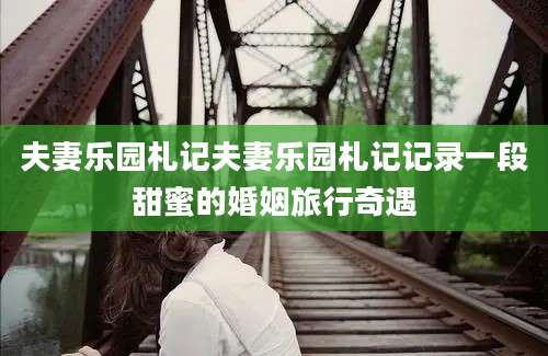 夫妻乐园札记夫妻乐园札记记录一段甜蜜的婚姻旅行奇遇