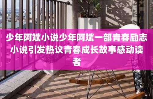 少年阿斌小说少年阿斌一部青春励志小说引发热议青春成长故事感动读者