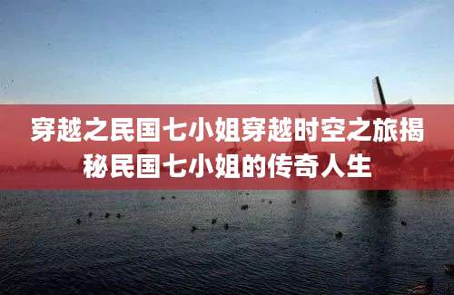 穿越之民国七小姐穿越时空之旅揭秘民国七小姐的传奇人生