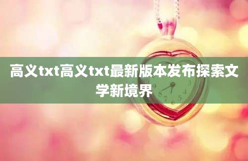 高义txt高义txt最新版本发布探索文学新境界