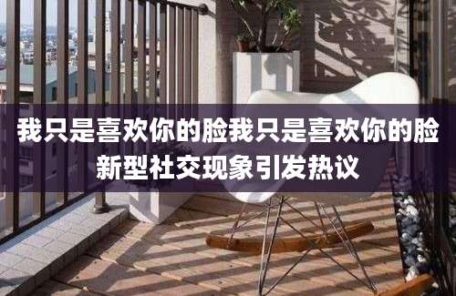 我只是喜欢你的脸我只是喜欢你的脸新型社交现象引发热议
