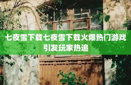 七夜雪下载七夜雪下载火爆热门游戏引发玩家热追