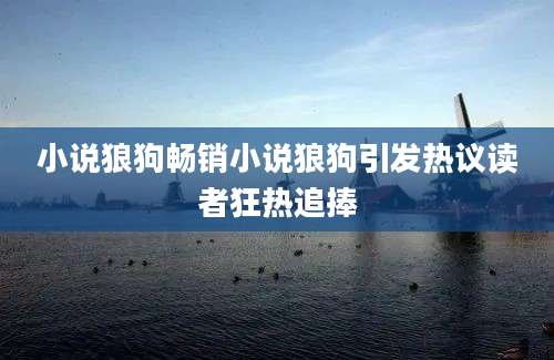小说狼狗畅销小说狼狗引发热议读者狂热追捧