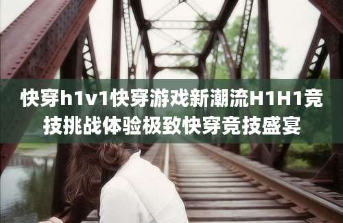 快穿h1v1快穿游戏新潮流H1H1竞技挑战体验极致快穿竞技盛宴