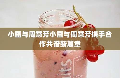 小雷与周慧芳小雷与周慧芳携手合作共谱新篇章