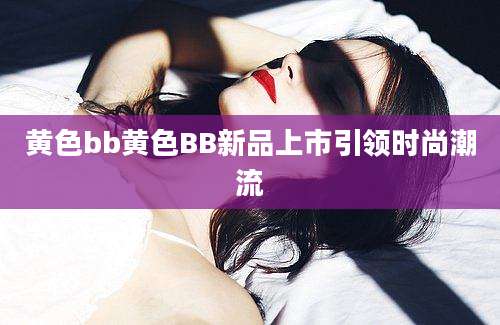 黄色bb黄色BB新品上市引领时尚潮流