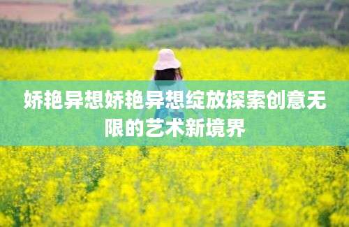 娇艳异想娇艳异想绽放探索创意无限的艺术新境界