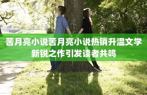 苦月亮小说苦月亮小说热销升温文学新锐之作引发读者共鸣