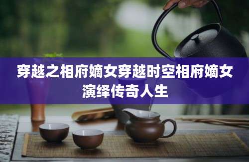 穿越之相府嫡女穿越时空相府嫡女演绎传奇人生