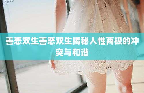 善恶双生善恶双生揭秘人性两极的冲突与和谐